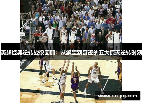 英超经典逆转战役回顾：从绝望到奇迹的五大惊天逆转时刻