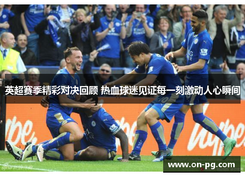 英超赛季精彩对决回顾 热血球迷见证每一刻激动人心瞬间