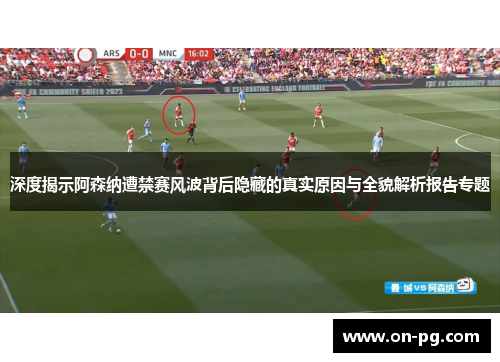 深度揭示阿森纳遭禁赛风波背后隐藏的真实原因与全貌解析报告专题