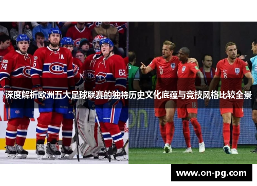 深度解析欧洲五大足球联赛的独特历史文化底蕴与竞技风格比较全景