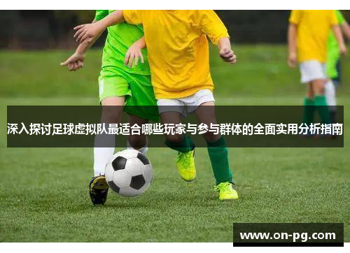 深入探讨足球虚拟队最适合哪些玩家与参与群体的全面实用分析指南