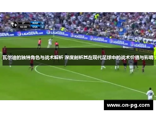 瓦尔迪的独特角色与战术解析 深度剖析其在现代足球中的战术价值与影响