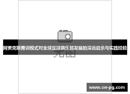 阿贾克斯青训模式对全球足球俱乐部发展的深远启示与实践经验