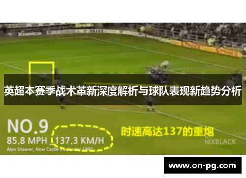英超本赛季战术革新深度解析与球队表现新趋势分析