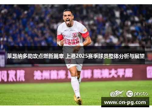 莱昂纳多助攻点燃新篇章 上港2025赛季球员整体分析与展望
