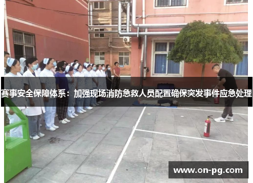 赛事安全保障体系：加强现场消防急救人员配置确保突发事件应急处理