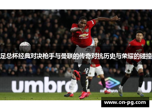 足总杯经典对决枪手与曼联的传奇对抗历史与荣耀的碰撞