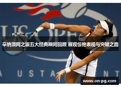 辛纳澳网之旅五大经典瞬间回顾 展现惊艳表现与突破之路
