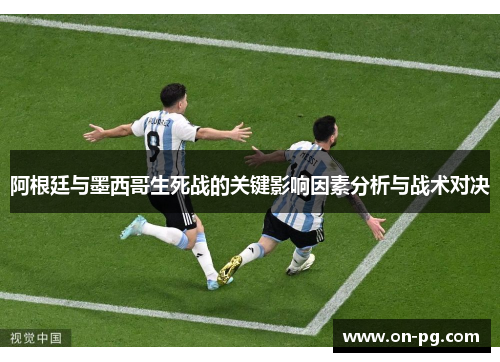 阿根廷与墨西哥生死战的关键影响因素分析与战术对决