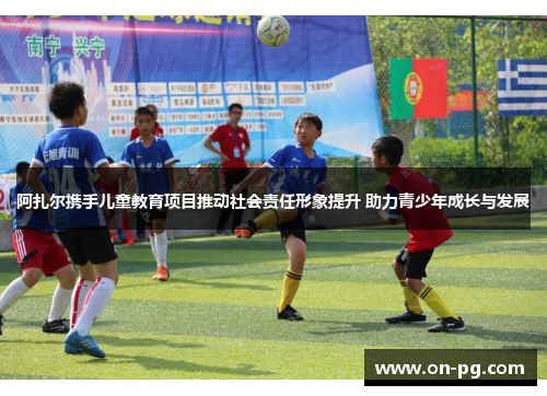 阿扎尔携手儿童教育项目推动社会责任形象提升 助力青少年成长与发展