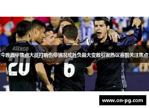 今晚西甲焦点大战打响伤停情况成胜负最大变数引发热议赛前关注焦点