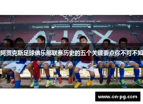 阿贾克斯足球俱乐部联赛历史的五个关键要点你不可不知