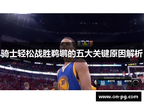 骑士轻松战胜鹈鹕的五大关键原因解析