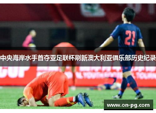 中央海岸水手首夺亚足联杯刷新澳大利亚俱乐部历史纪录